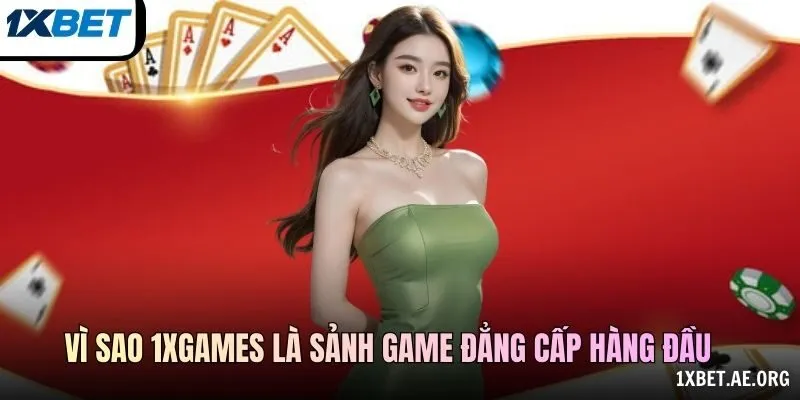 Vì sao 1XGAMES là sảnh game đẳng cấp hàng đầu