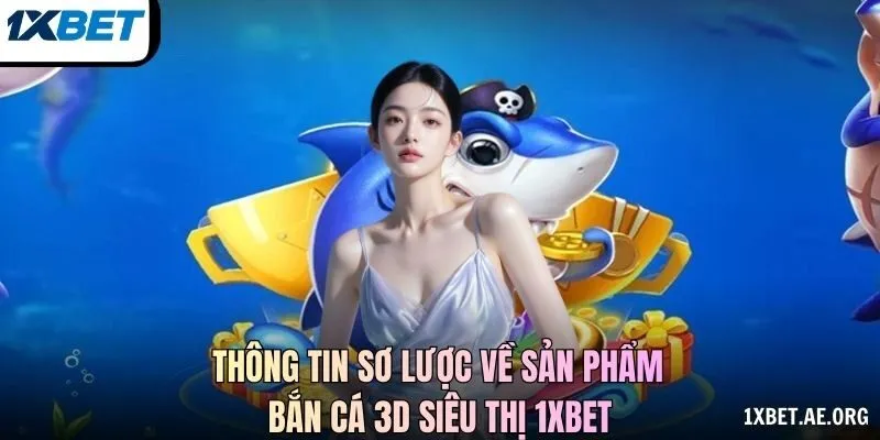 Thông tin sơ lược về sản phẩm bắn cá 3D Siêu Thị 1xBET