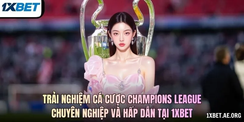 Trải nghiệm cá cược Champions League chuyên nghiệp và hấp dẫn tại 1xBET