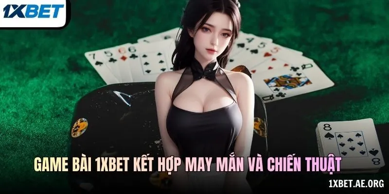 Game bài 1xBET kết hợp may mắn và chiến thuật