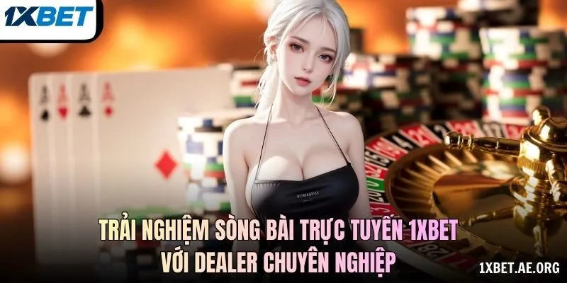 Trải nghiệm sòng bài trực tuyến 1xBET với dealer chuyên nghiệp